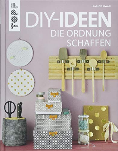 DIY-Ideen, die Ordnung schaffen: Tolle Bastelprojekte rund ums Aufräumen, Verstauen, Sortieren und Ordnen von der beliebten Bloggerin und TV-Haushaltsexpertin Sabine Haag