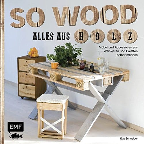 So wood – Alles aus Holz: Möbel und Accessoires aus Weinkisten und Paletten selbermachen