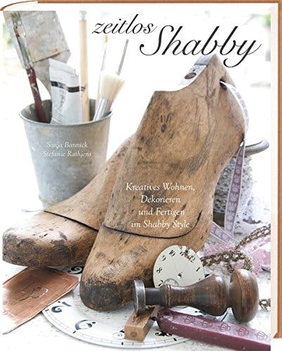 Zeitlos Shabby: Kreatives Wohnen, Dekorieren und Fertigen im Shabby Style